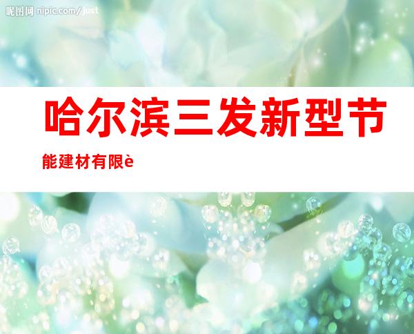 哈尔滨三发新型节能建材有限责任公司