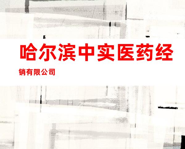 哈尔滨中实医药经销有限公司
