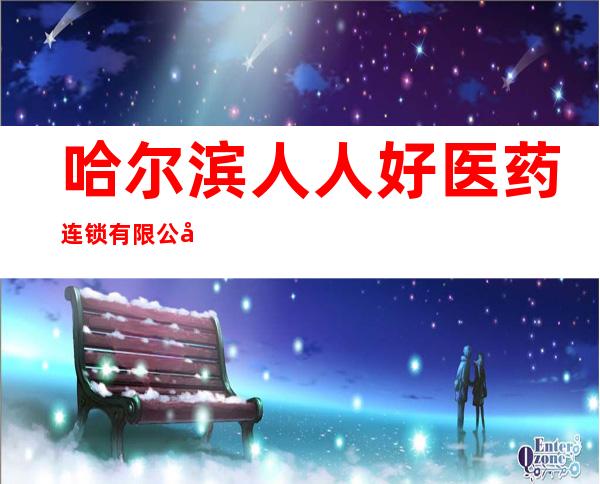 哈尔滨人人好医药连锁有限公司五常牛家分店