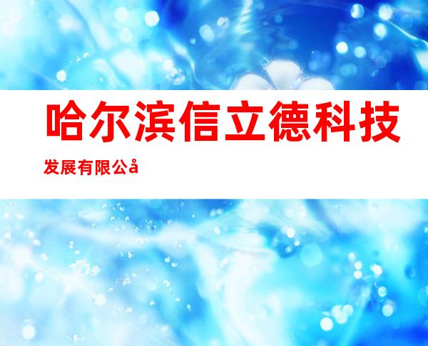 哈尔滨信立德科技发展有限公司