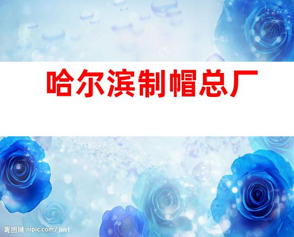 哈尔滨制帽总厂