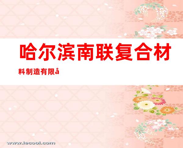 哈尔滨南联复合材料制造有限公司