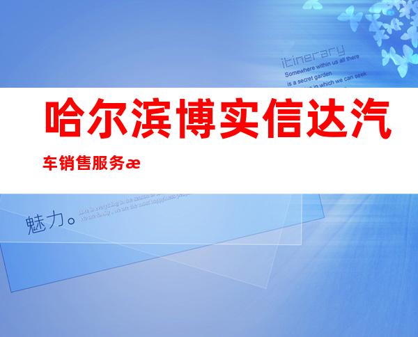 哈尔滨博实信达汽车销售服务有限公司