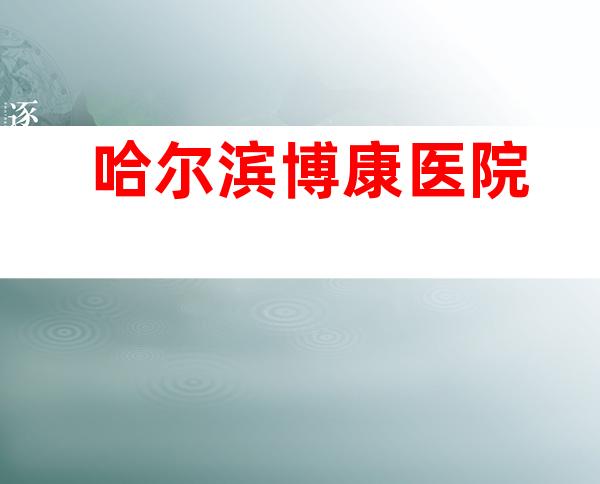 哈尔滨博康医院