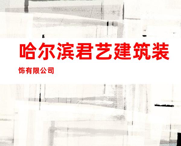 哈尔滨君艺建筑装饰有限公司