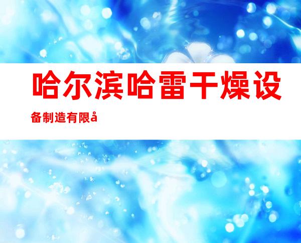哈尔滨哈雷干燥设备制造有限公司