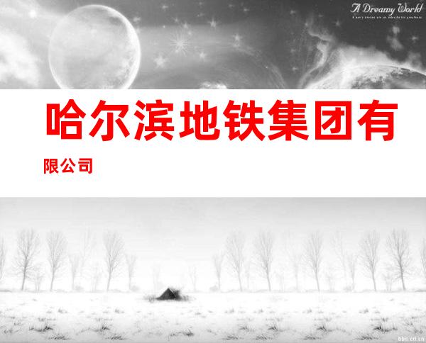 哈尔滨地铁集团有限公司
