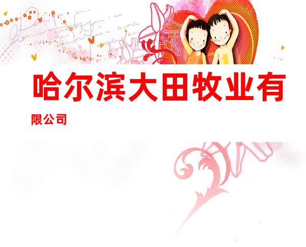哈尔滨大田牧业有限公司