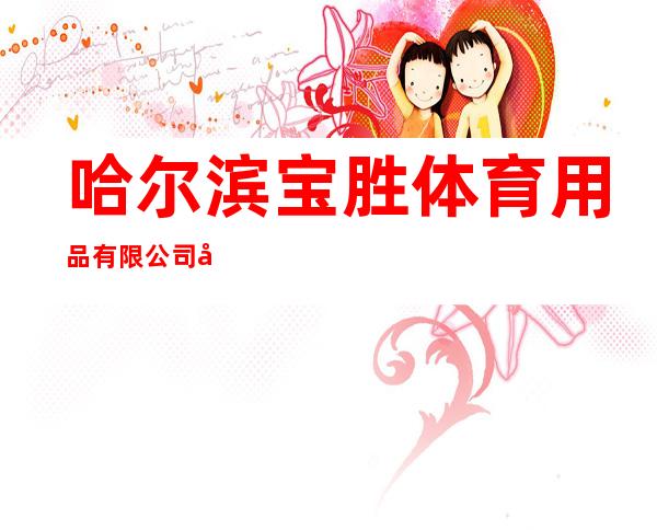 哈尔滨宝胜体育用品有限公司友谊路分店