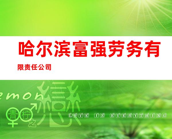 哈尔滨富强劳务有限责任公司