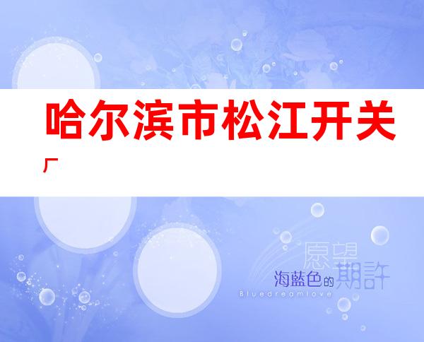 哈尔滨市松江开关厂