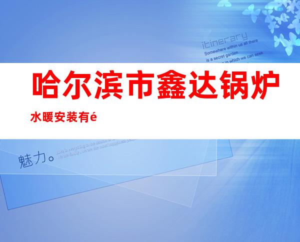 哈尔滨市鑫达锅炉水暖安装有限公司