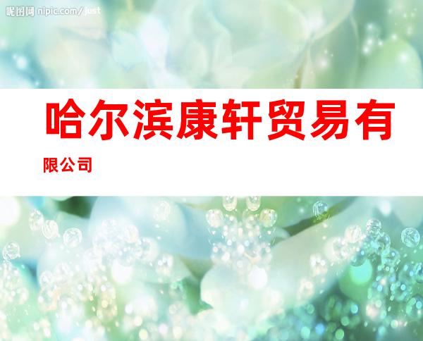 哈尔滨康轩贸易有限公司