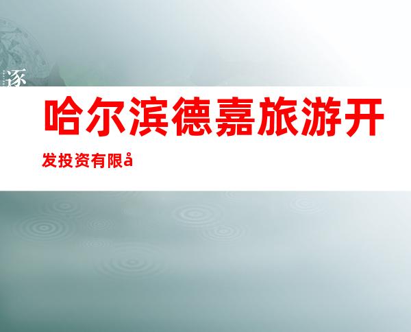 哈尔滨德嘉旅游开发投资有限公司