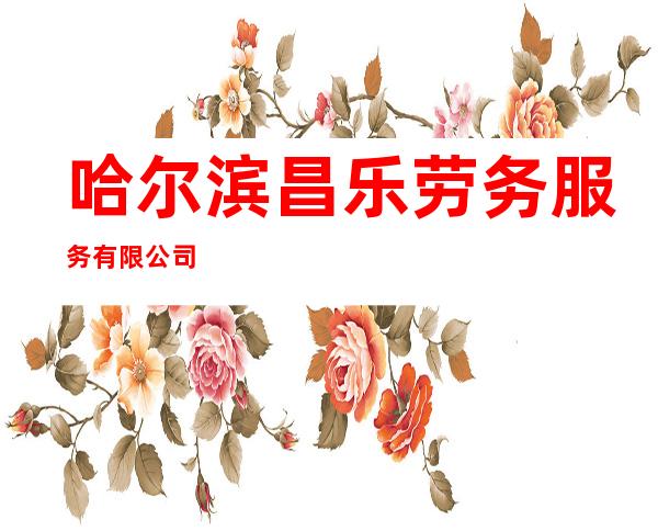 哈尔滨昌乐劳务服务有限公司