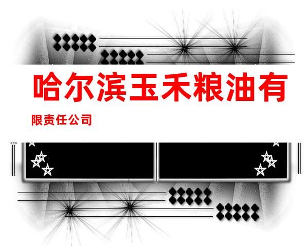 哈尔滨玉禾粮油有限责任公司