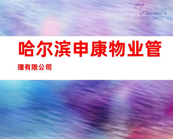 哈尔滨申康物业管理有限公司