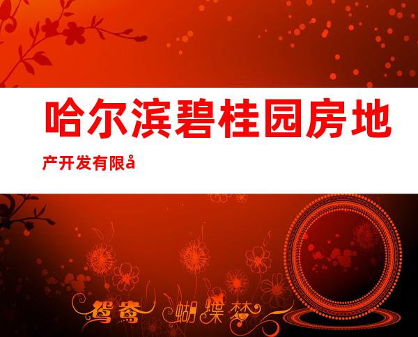 哈尔滨碧桂园房地产开发有限公司