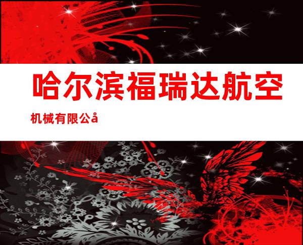 哈尔滨福瑞达航空机械有限公司