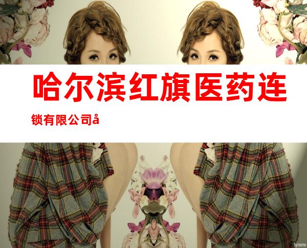 哈尔滨红旗医药连锁有限公司延福街店