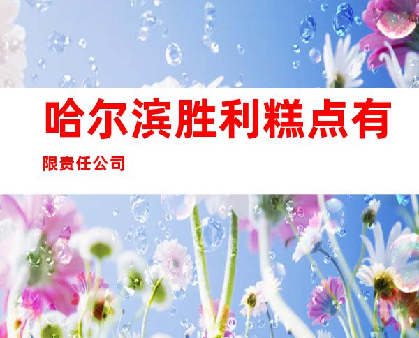 哈尔滨胜利糕点有限责任公司