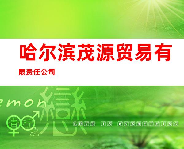哈尔滨茂源贸易有限责任公司