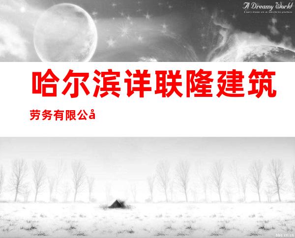 哈尔滨详联隆建筑劳务有限公司