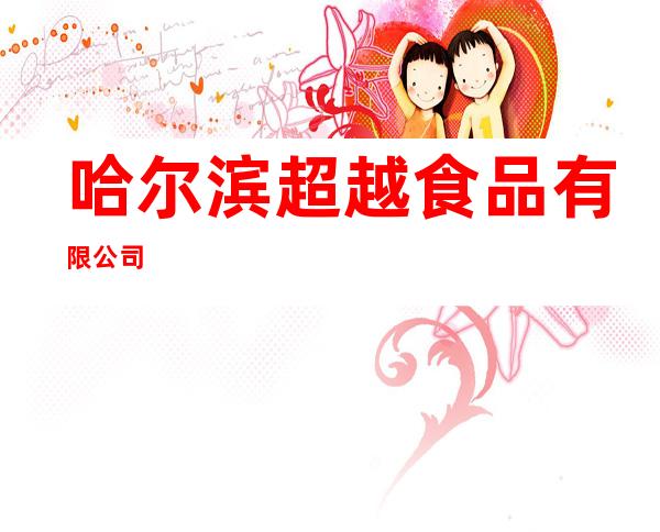 哈尔滨超越食品有限公司