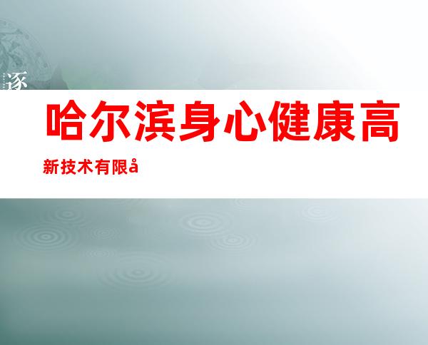 哈尔滨身心健康高新技术有限公司