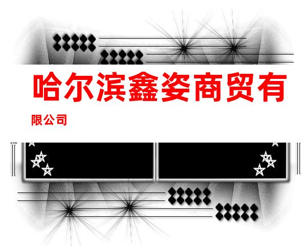 哈尔滨鑫姿商贸有限公司