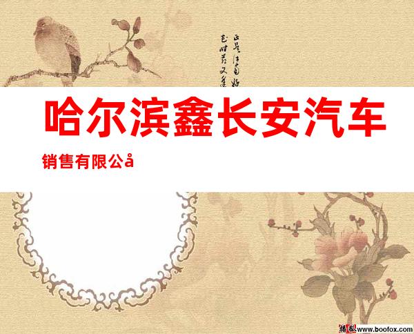 哈尔滨鑫长安汽车销售有限公司