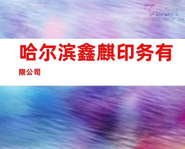 哈尔滨鑫麒印务有限公司