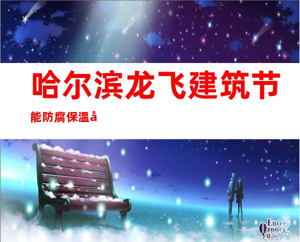 哈尔滨龙飞建筑节能防腐保温工程有限公司