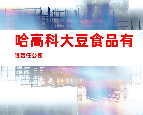 哈高科大豆食品有限责任公司
