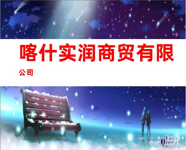 喀什实润商贸有限公司