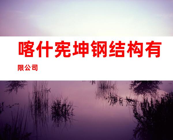 喀什宪坤钢结构有限公司