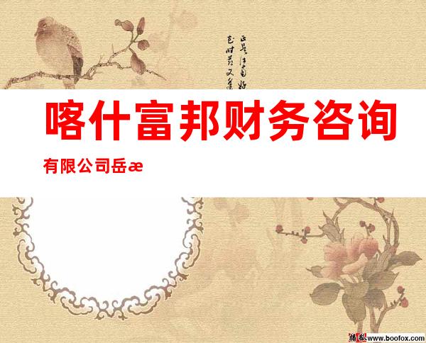 喀什富邦财务咨询有限公司岳普湖县分公司