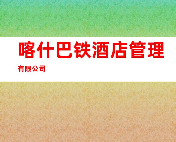 喀什巴铁酒店管理有限公司
