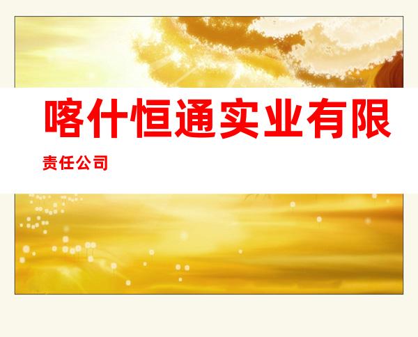喀什恒通实业有限责任公司