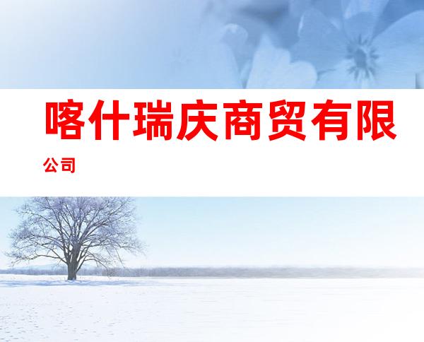 喀什瑞庆商贸有限公司