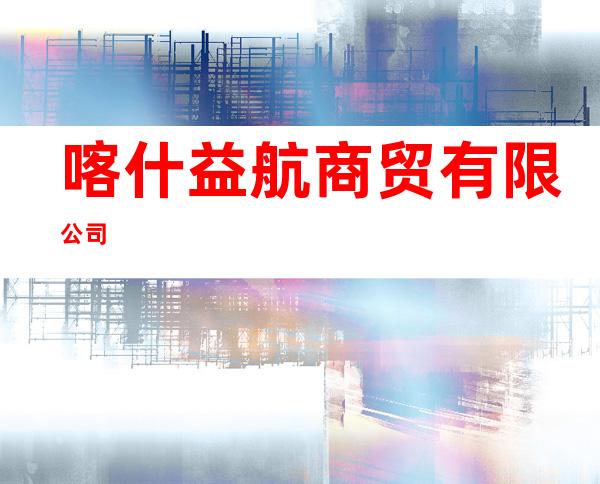 喀什益航商贸有限公司