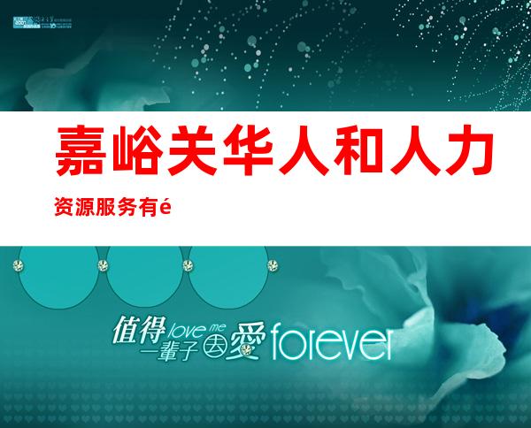 嘉峪关华人和人力资源服务有限责任公司