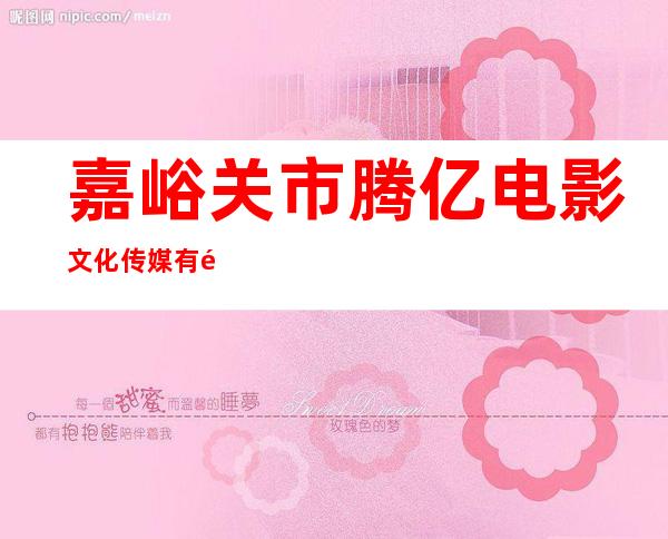 嘉峪关市腾亿电影文化传媒有限公司