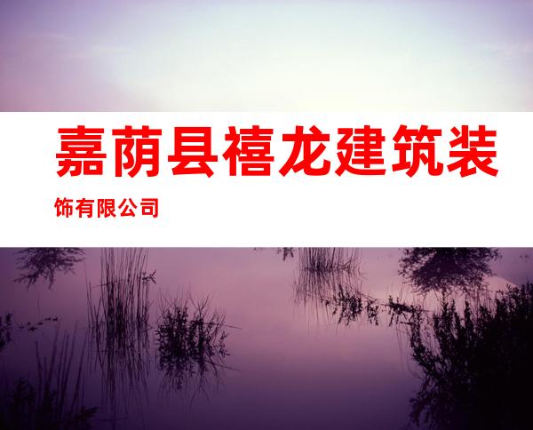 嘉荫县禧龙建筑装饰有限公司