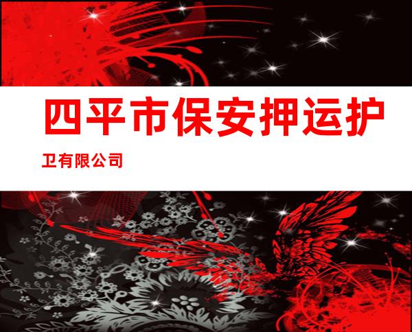 四平市保安押运护卫有限公司