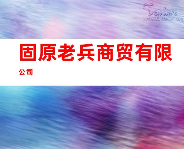 固原老兵商贸有限公司