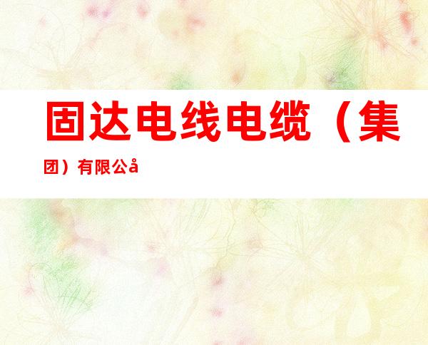 固达电线电缆（集团）有限公司
