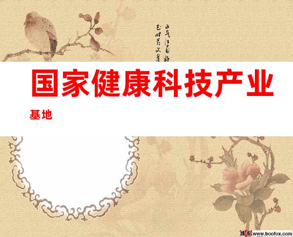 国家健康科技产业基地