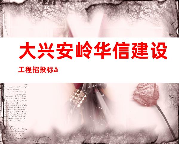 大兴安岭华信建设工程招投标代理事务所
