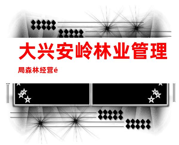 大兴安岭林业管理局森林经营部物资供应站